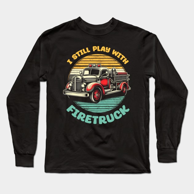 I Still Play With Fire Trucks | Firefighter Lover Gift Long Sleeve T-Shirt by T-shirt US